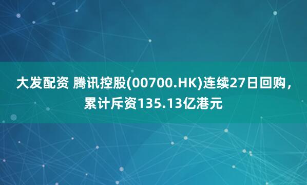 大发配资 腾讯控股(00700.HK)连续27日回购，累计斥资135.13亿港元
