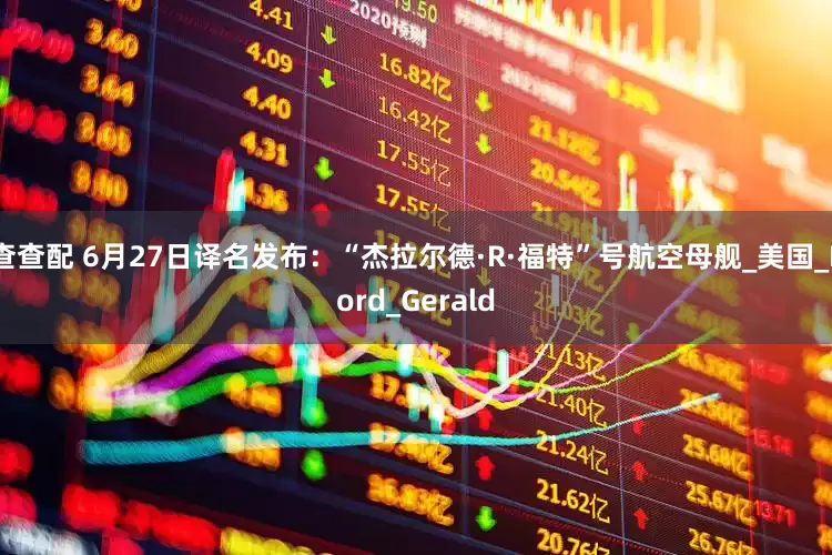 查查配 6月27日译名发布：“杰拉尔德·R·福特”号航空母舰_美国_Ford_Gerald