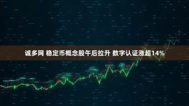 诚多网 稳定币概念股午后拉升 数字认证涨超14%