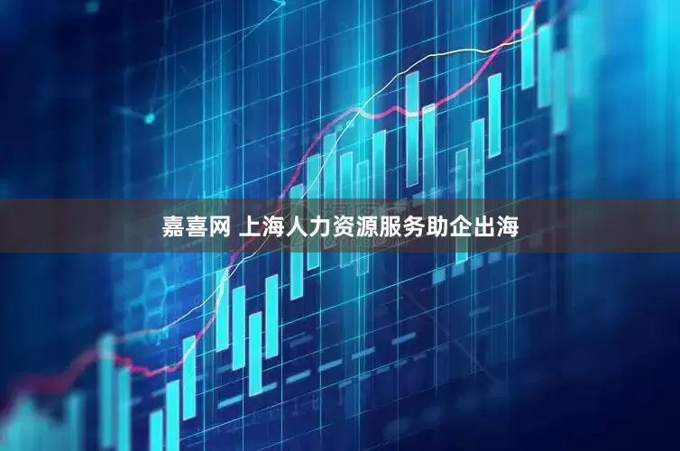 嘉喜网 上海人力资源服务助企出海