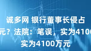 诚多网 银行董事长侵占41亿元？法院：笔误，实为4100万元