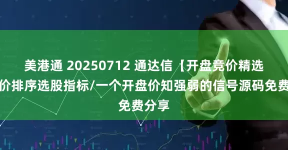美港通 20250712 通达信【开盘竞价精选】竞价排序选股指标/一个开盘价知强弱的信号源码免费分享