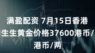 满盈配资 7月15日香港周生生黄金价格37600港币/两