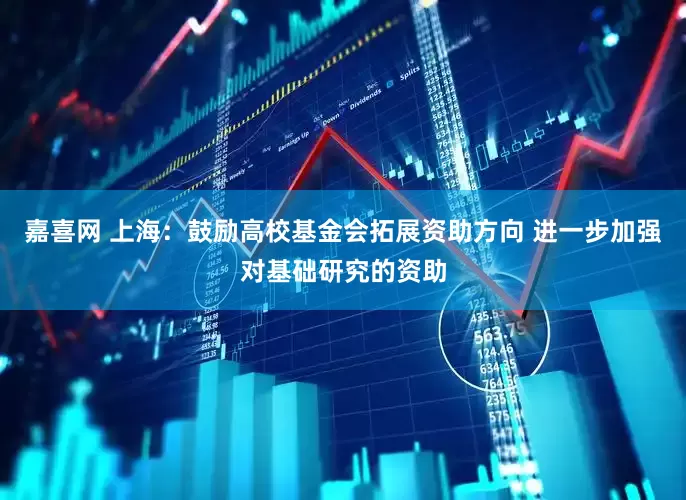 嘉喜网 上海：鼓励高校基金会拓展资助方向 进一步加强对基础研究的资助