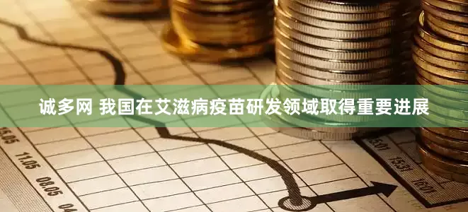 诚多网 我国在艾滋病疫苗研发领域取得重要进展