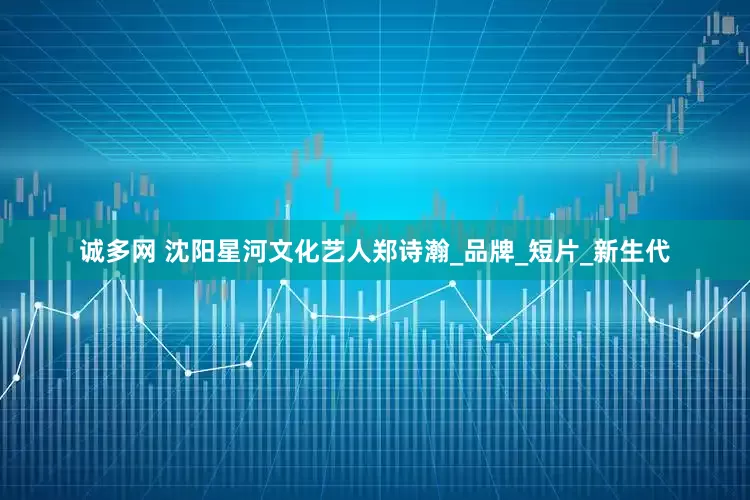 诚多网 沈阳星河文化艺人郑诗瀚_品牌_短片_新生代
