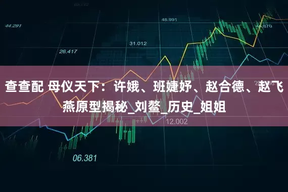 查查配 母仪天下：许娥、班婕妤、赵合德、赵飞燕原型揭秘_刘鳌_历史_姐姐