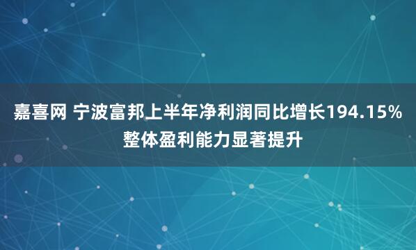 嘉喜网 宁波富邦上半年净利润同比增长194.15%  整体盈利能力显著提升