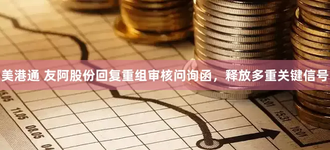 美港通 友阿股份回复重组审核问询函，释放多重关键信号
