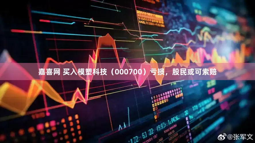 嘉喜网 买入模塑科技（000700）亏损，股民或可索赔