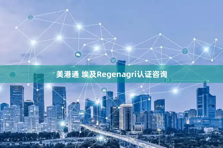 美港通 埃及Regenagri认证咨询