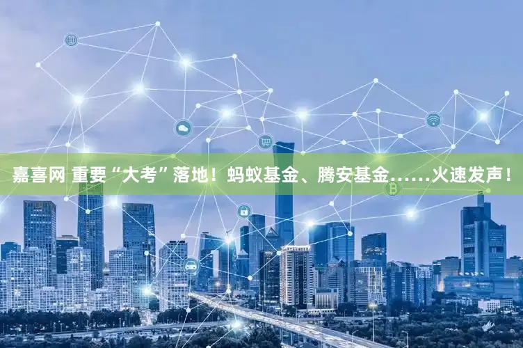 嘉喜网 重要“大考”落地！蚂蚁基金、腾安基金……火速发声！