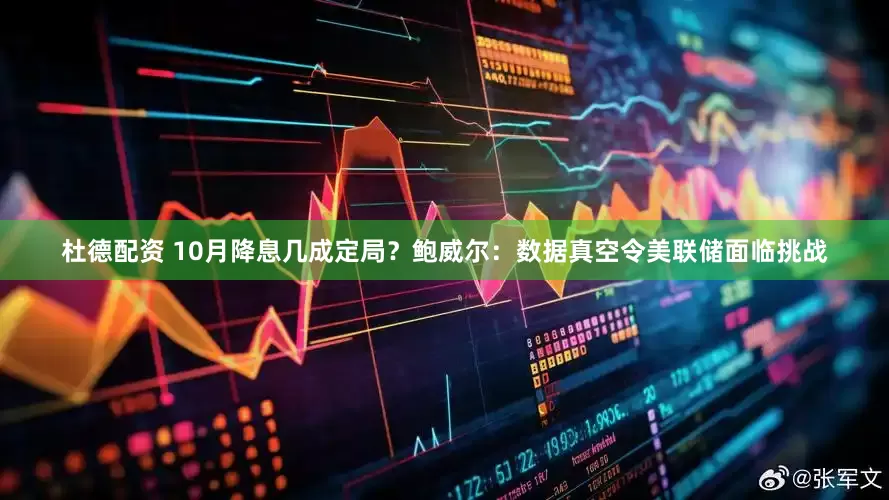 杜德配资 10月降息几成定局？鲍威尔：数据真空令美联储面临挑战
