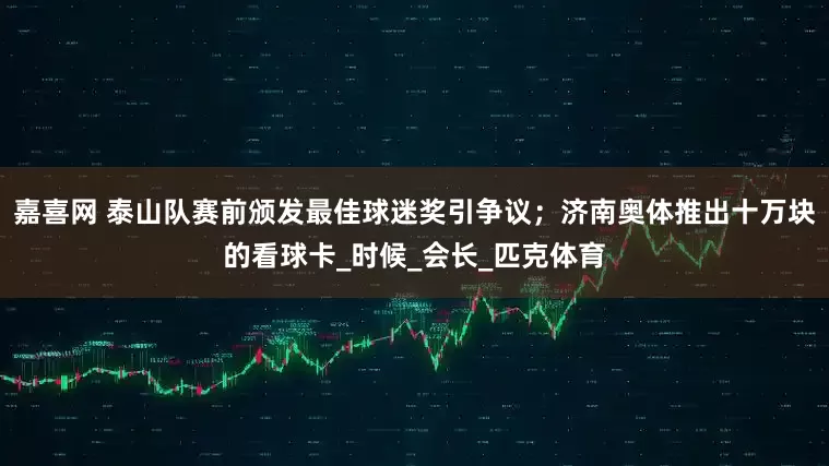 嘉喜网 泰山队赛前颁发最佳球迷奖引争议；济南奥体推出十万块的看球卡_时候_会长_匹克体育