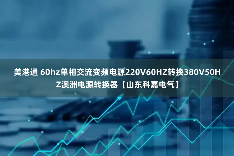 美港通 60hz单相交流变频电源220V60HZ转换380V50HZ澳洲电源转换器【山东科嘉电气】