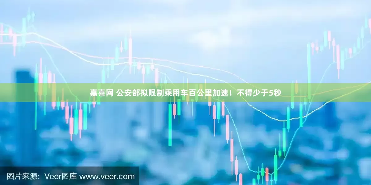 嘉喜网 公安部拟限制乘用车百公里加速！不得少于5秒